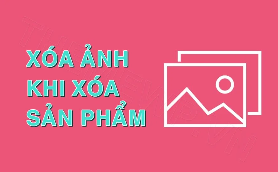 Xóa ảnh khi xóa sản phẩm trong woocommerce